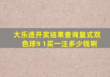 大乐透开奖结果查询复式双色球9 1买一注多少钱啊